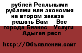 120 рублей Реальными рублями или экономия на втором заказе – решать Вам! - Все города Бизнес » Услуги   . Адыгея респ.